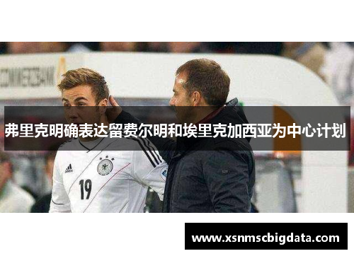 弗里克明确表达留费尔明和埃里克加西亚为中心计划 