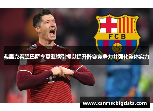 弗里克希望巴萨今夏继续引援以提升阵容竞争力并强化整体实力
