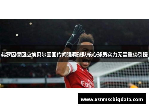 弗罗因德回应埃贝尔回国传闻强调球队核心球员实力无需重磅引援
