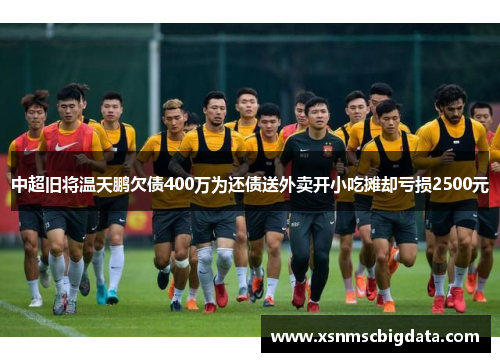 中超旧将温天鹏欠债400万为还债送外卖开小吃摊却亏损2500元
